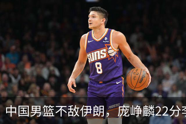中国男篮不敌伊朗，庞峥麟22分李弘权12+4，胡明轩状态不佳正负值-15