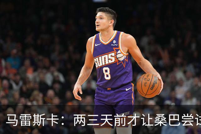 马雷斯卡：两三天前才让桑巴尝试踢中锋 不会沉溺于这波6连胜中